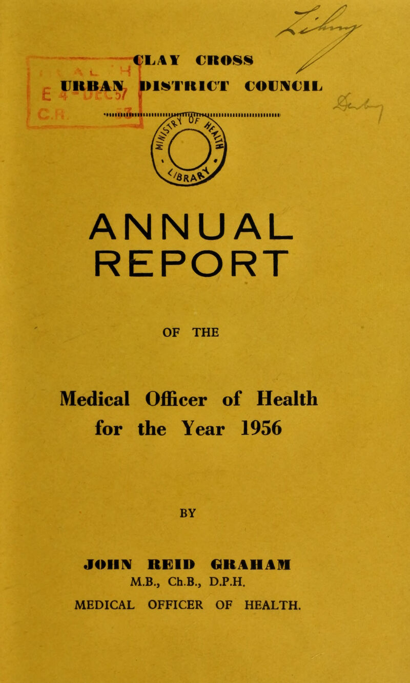 ANNUAL REPORT OF THE Medical Officer of Health for the Year 1956 BY JOHN REID GUAHAR M.B., Ch.B., D.P.H.