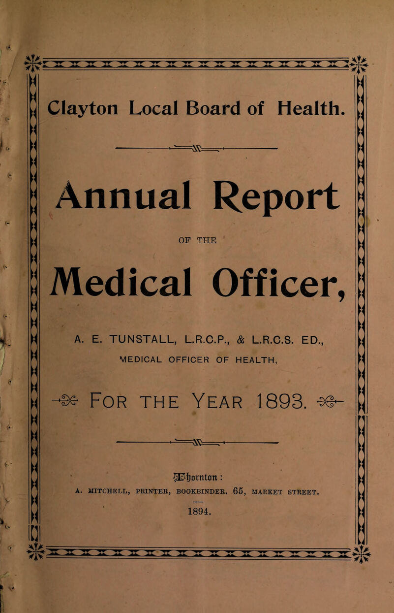 [] Annual Report OF THE Medical Officer, A. E. TUNSTALL, L.R.C.P., & L.R.C.S. ED., MEDICAL OFFICER OF HEALTH, For the Year 1893. -30~ P?f)crtnt£m: A. MITCHELL, PRINTER, BOOKBINDER. 65, MARKET STREET. 1894.