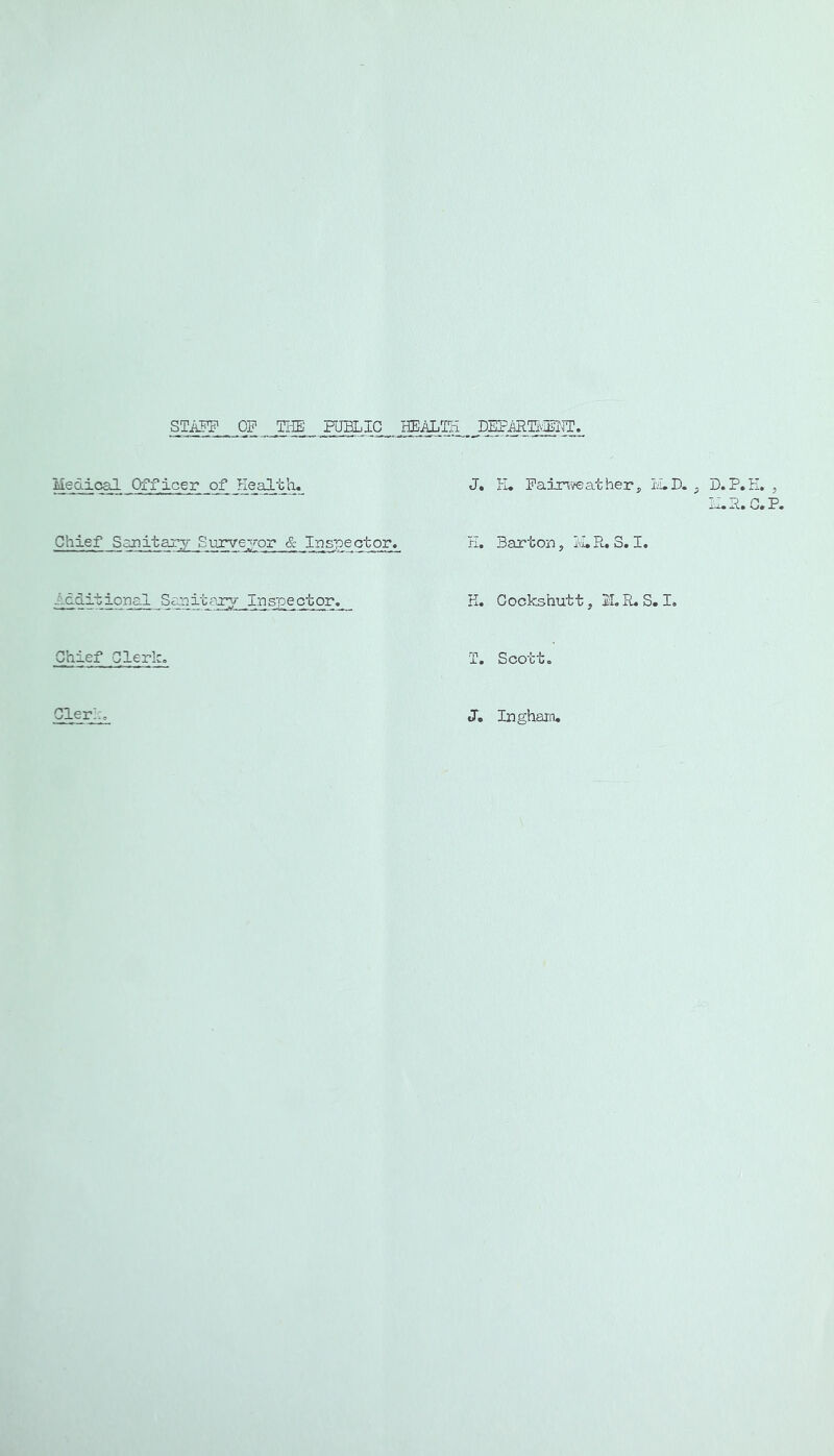STaPP of the public HEMjTH DEFifflI5,'IElTT. MecLioal Officer of Health. Chief Sajiitary Siirveyor & Inspeotor, Additional „San it ctOT^ Chief Glerk. Glerh, J. H. Faim^reather j, ii.D. ^ D.P.K, , i:.F. G.P. E. Barton, Ivi, R. S. I, K. Gockshutt, 2LR.S.I, jL. 3oocto J, Inghain,