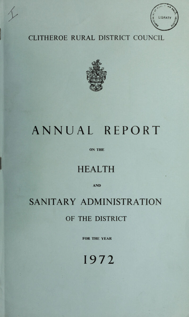 CLITHEROE RURAL DISTRICT COUNCIL ANNUAL REPORT ON THE HEALTH AND SANITARY ADMINISTRATION OF THE DISTRICT FOR THE YEAR 1972