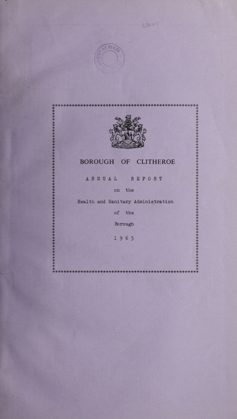BOROUGH OF CLITHEROE ANNUAL REPORT on the Health and Sanitary Administration of the Borough 19 6 5 MWWMWWt4WMW»rfWWWWWW.><MWWWWMWWW\iWWWWW\/WWV/\41/WWfc<WWWWWWWWl/