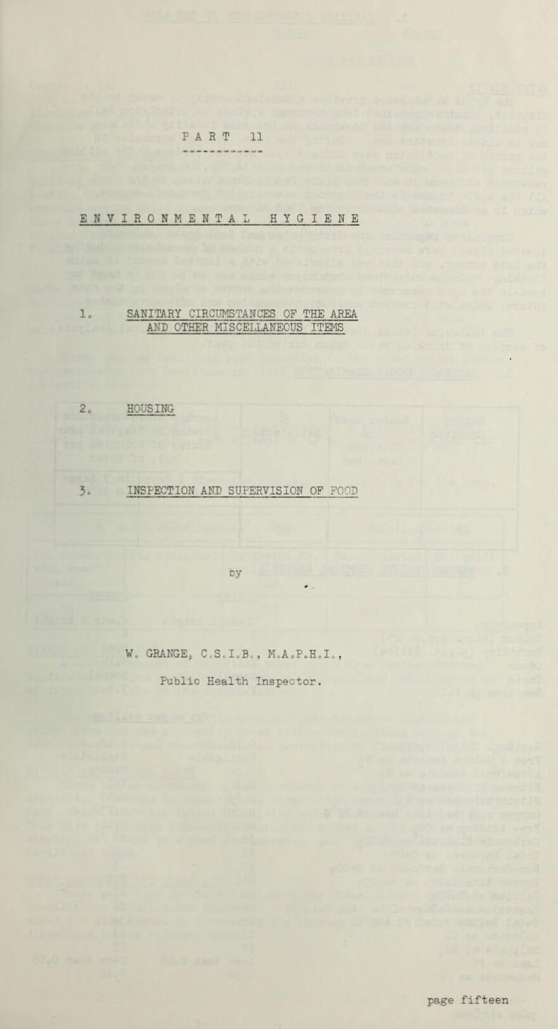ENVIRONMENTAL HYGIENE 1. SANITARY CIRCUMSTANCES OF THE AREA AND OTHER MISCELLANEOUS ITEMS 2. HOUSING 5. INSPECTION AND SUPERVISION OF FOOD Dy W. GRANGE, CoScIoBo, MoAcPoHdo, Public Health Inspector.