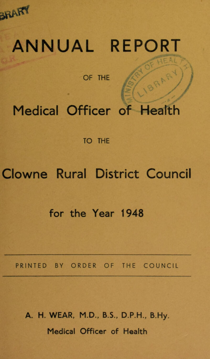 Medical Officer of Health TO THE Clowne Rural District Council for the Year 1948 PRINTED BY ORDER OF THE COUNCIL A. H. WEAR, M.D., B.S., D.P.H., B.Hy. Medical Officer of Health