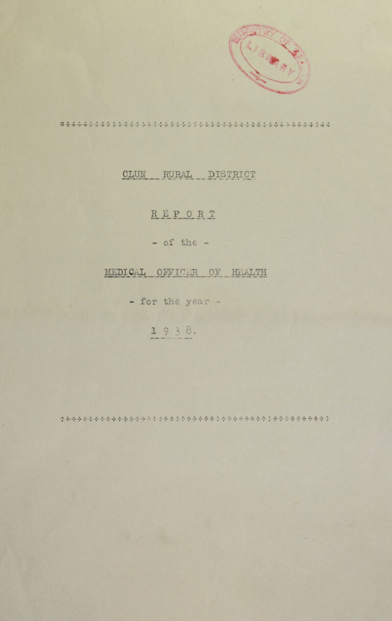 •v 'S* nr r? *•* ■ CLOT RURAL ... DISTRICT R.JL P 0 R 2 - of the - MEDICAL OFFICER OP . IglALTH - for the year - 1 9 3 8.