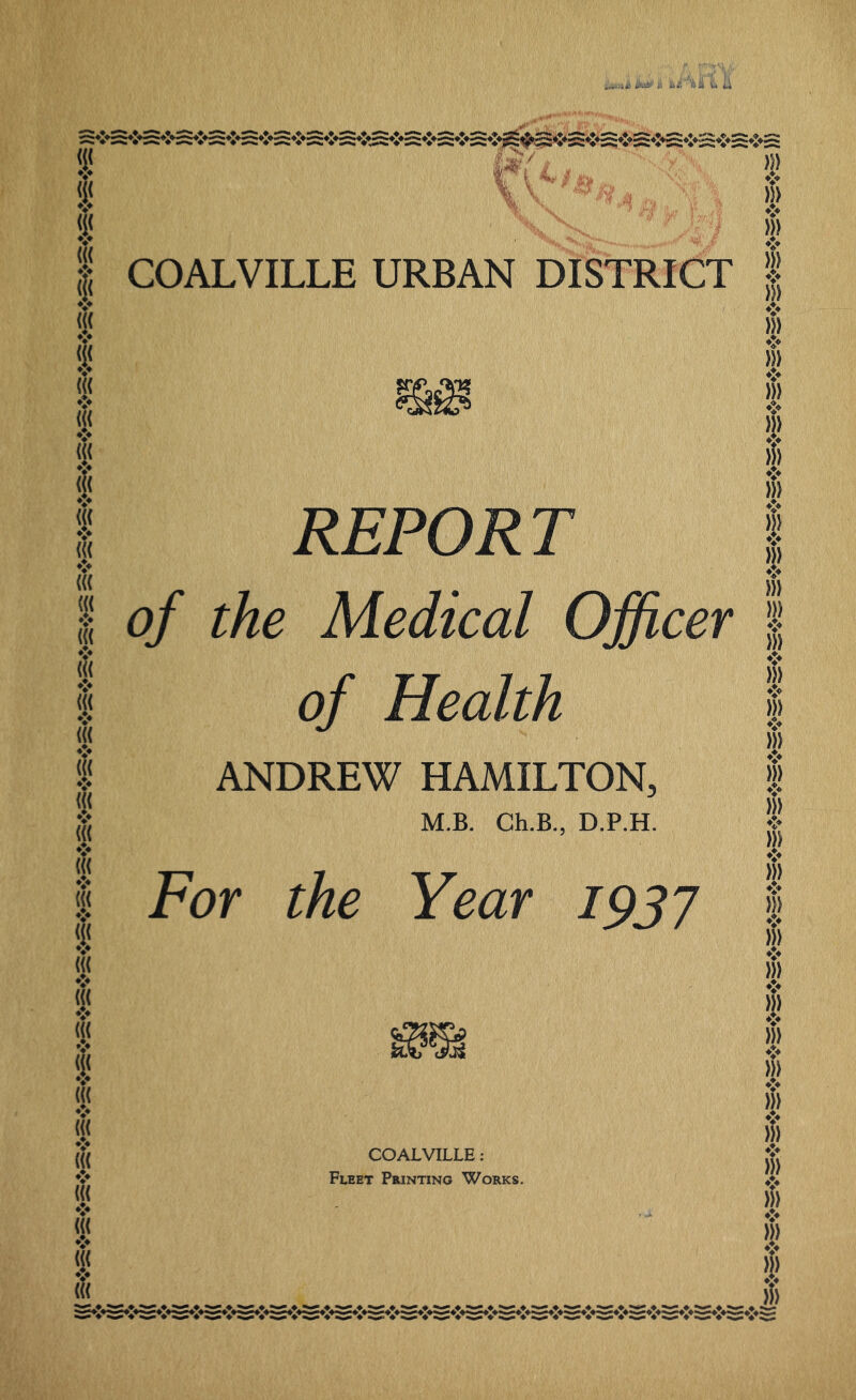 ..,w t. \ *-^*i*’r>*z*-^*:*-^*.* COALVILLE URBAN DISTRICT REPORT of the Medical Officer of Health ANDREW HAMILTON, M.B. Ch.B., D.P.H. For the Year 1937 COALVILLE : Fleet Printing Works.