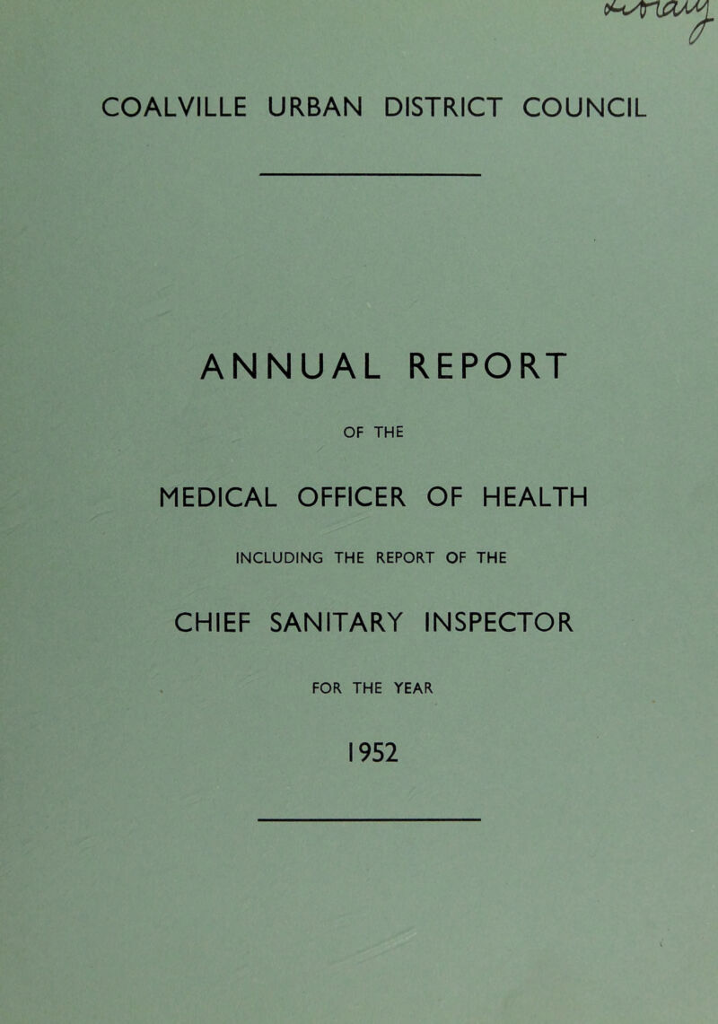 COALVILLE URBAN DISTRICT COUNCIL ANNUAL REPORT OF THE MEDICAL OFFICER OF HEALTH INCLUDING THE REPORT OF THE CHIEF SANITARY INSPECTOR FOR THE YEAR 1952