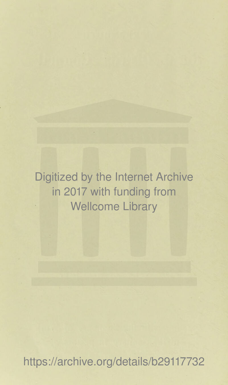 Digitized by the Internet Archive in 2017 with funding from Wellcome Library https ;//arch ive.org/detai Is/b29117732