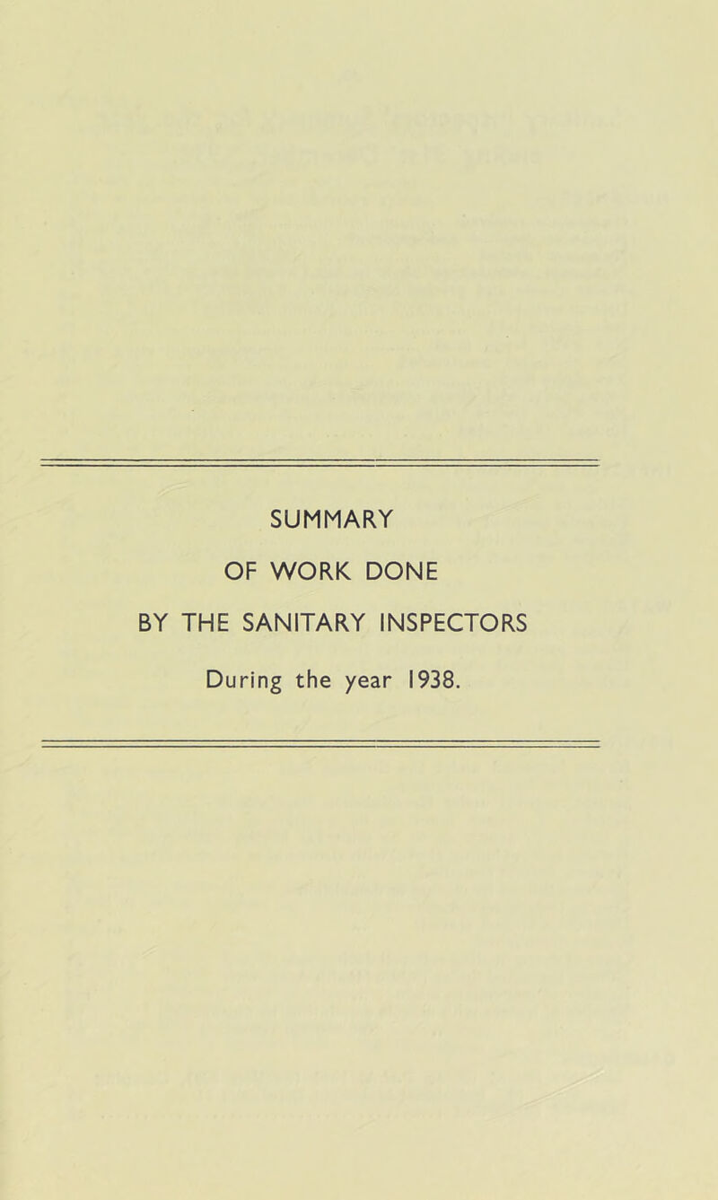 SUMMARY OF WORK DONE BY THE SANITARY INSPECTORS During the year 1938.