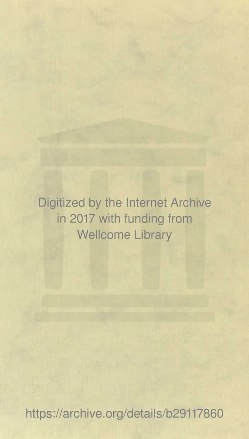 Digitized by the Internet Archive in 2017 with funding from Wellcome Library https ://arch i ve .org/detai Is/b29117860