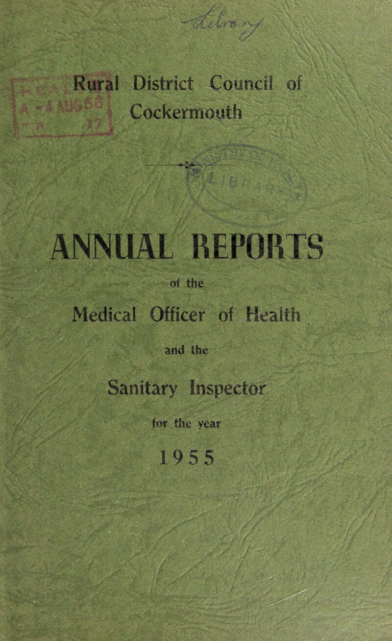 / / / Rural District Council of Cockermouth ANNUAL REPORTS •? ■ •iV ‘ of the Medical Officer of Health and the Sanitary Inspector for thereat 1955