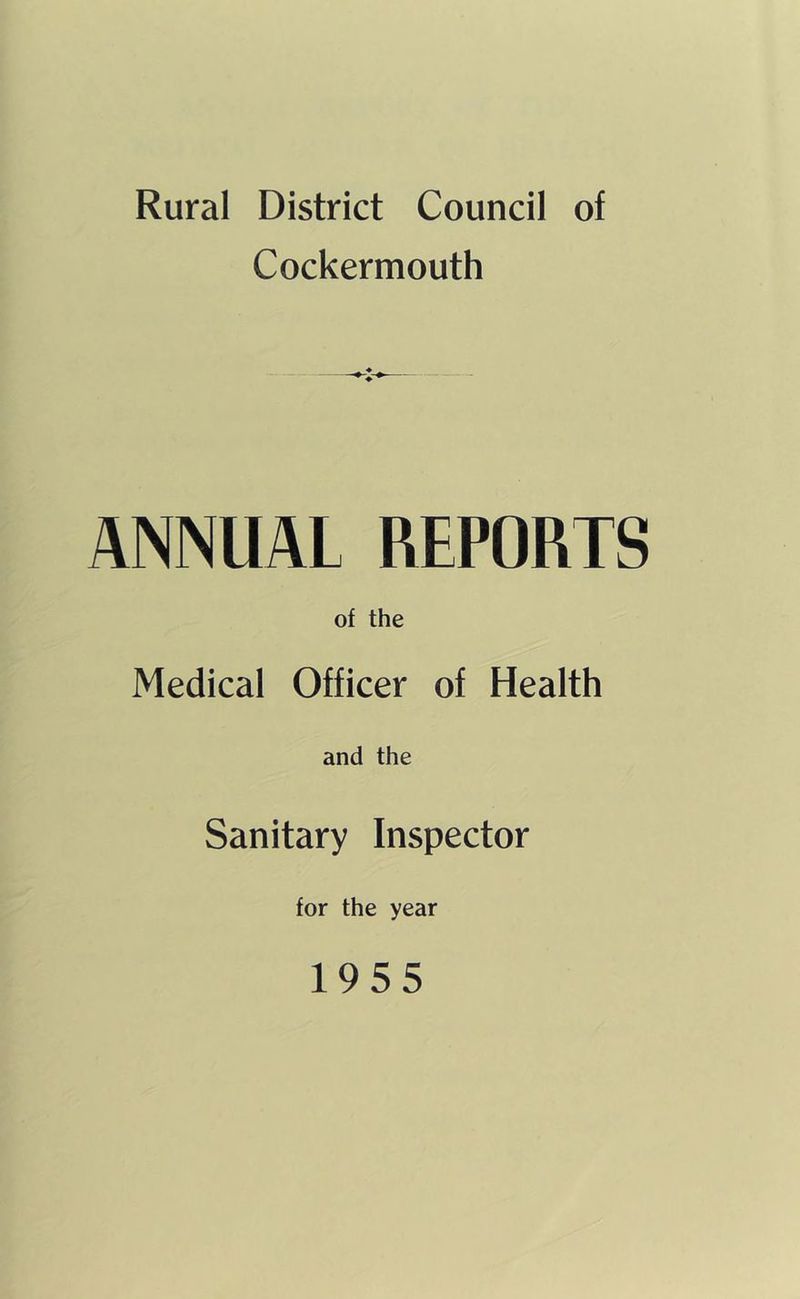 Rural District Council of Cockermouth ANNUAL REPORTS of the Medical Officer of Health and the Sanitary Inspector for the year 1955