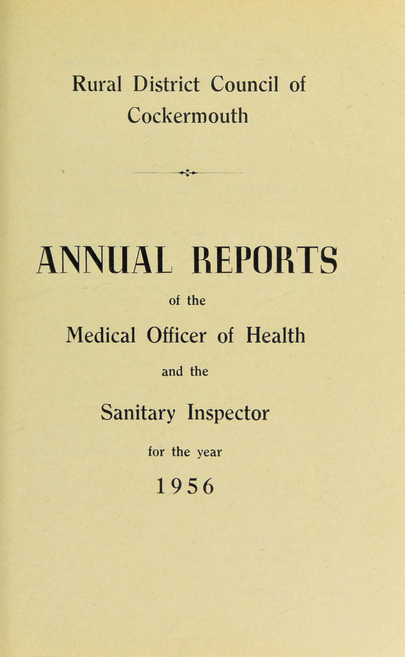 Rural District Council of Cockermouth ANNUAL REPORTS of the Medical Officer of Health and the Sanitary Inspector for the year 1956