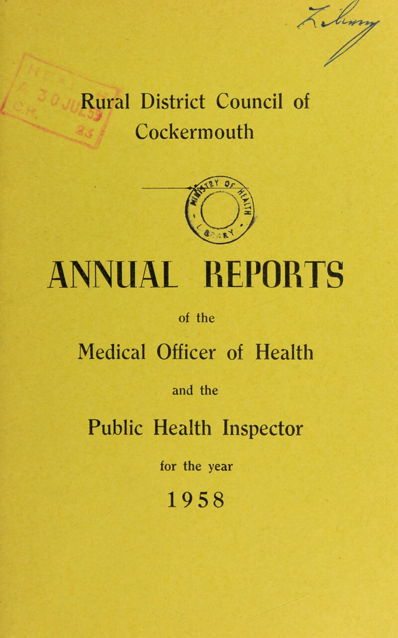 Rural District Council of Qjl Cockermouth ANNUAL REPORTS of the Medical Officer of Health and the Public Health Inspector for the year 1958