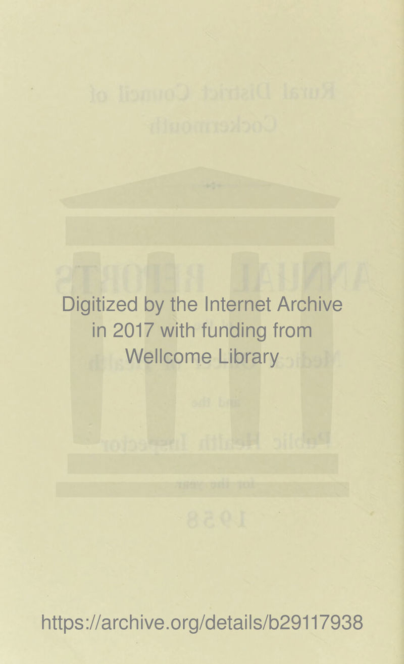 Digitized by the Internet Archive in 2017 with funding from Wellcome Library https ://arch i ve. org/detai Is/b29117938