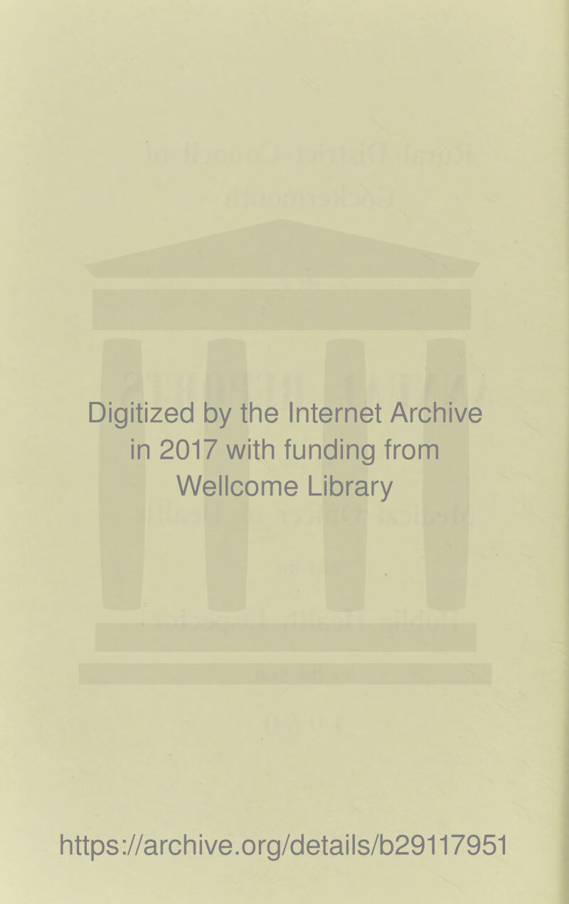 Digitized by the Internet Archive in 2017 with funding from Wellcome Library https ://arch i ve. o rg/detai Is/b29117951