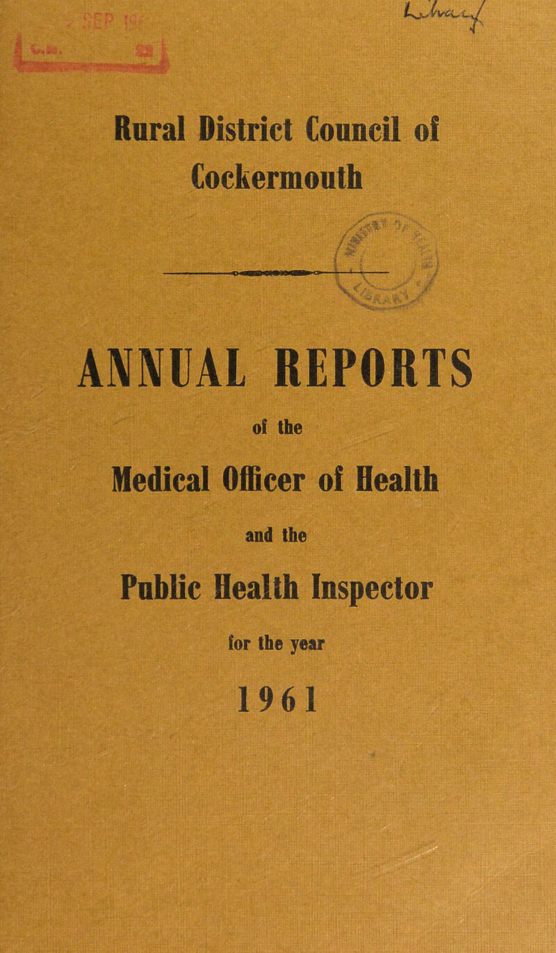 Raral District CouBcil of Cockermouth ANNUAl REPORTS of the Medical Officer of Health and the Pablic Health Inspector for the year 1961 3