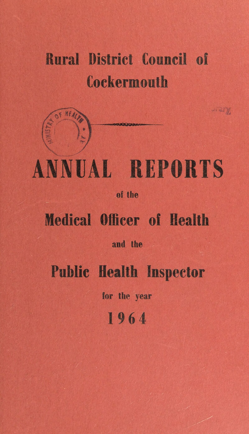 Rural District Council of Cockermouth ANNUAL REPORTS of the Medical Officer of Health Public Health Inspector for the year 1964