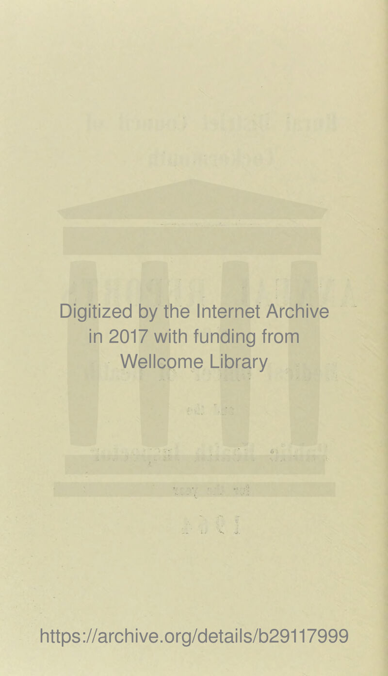 Digitized by the Internet Archive in 2017 with funding from Wellcome Library https ://arch i ve. 0 rg/detai Is/b29117999