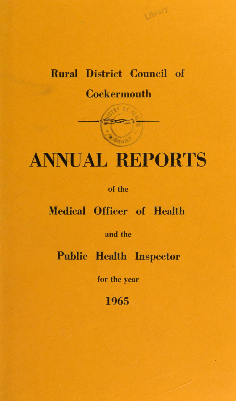 Rural District Council of Cockermouth ANNUAL REPORTS of the Medical Officer of Health and the Public Health Inspector for the year 1965
