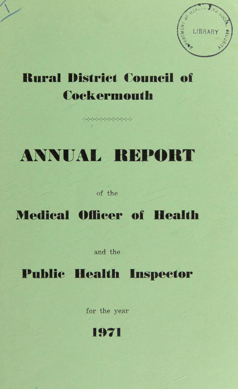 Uiiral Districi; Council of Cockermouth ANNUAL REPORT of the Medical Officer of Health and the Public Health Inspector for the year 1071