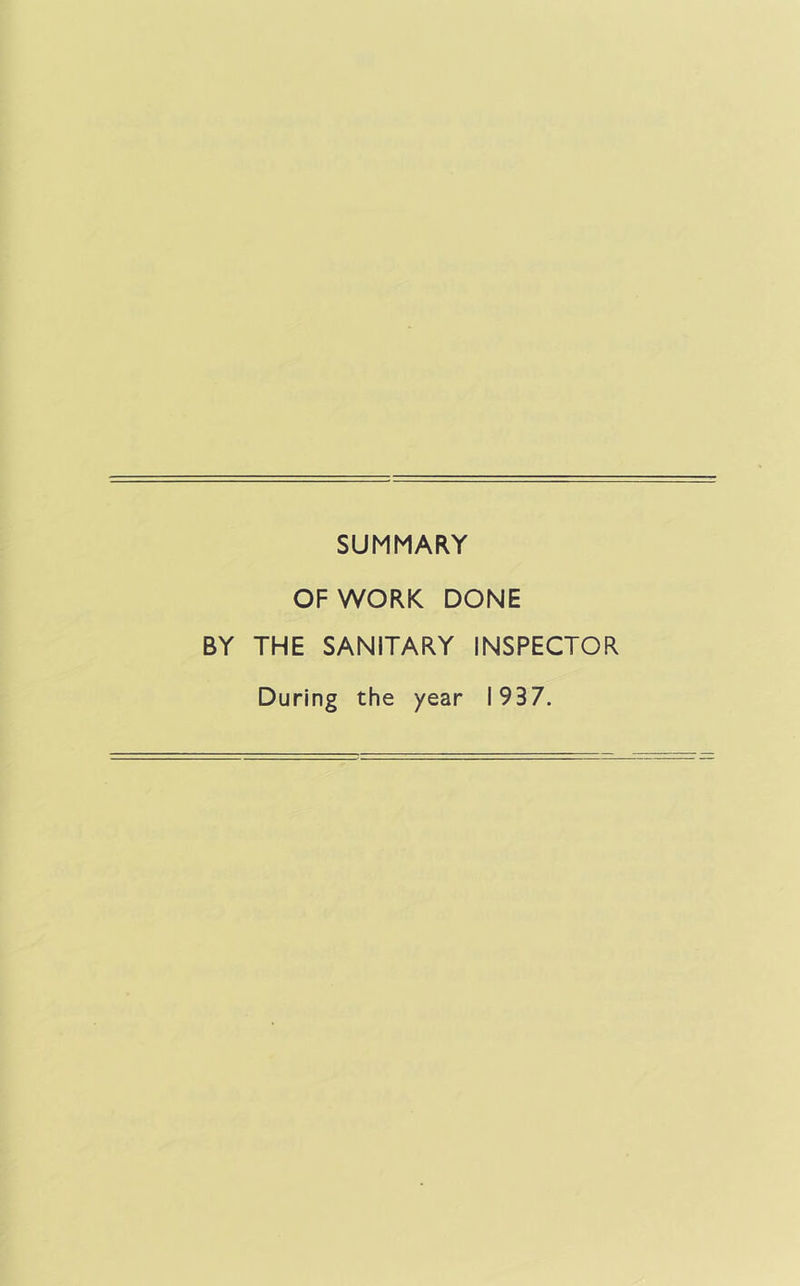 SUMMARY OF WORK DONE BY THE SANITARY INSPECTOR During the year 1937.