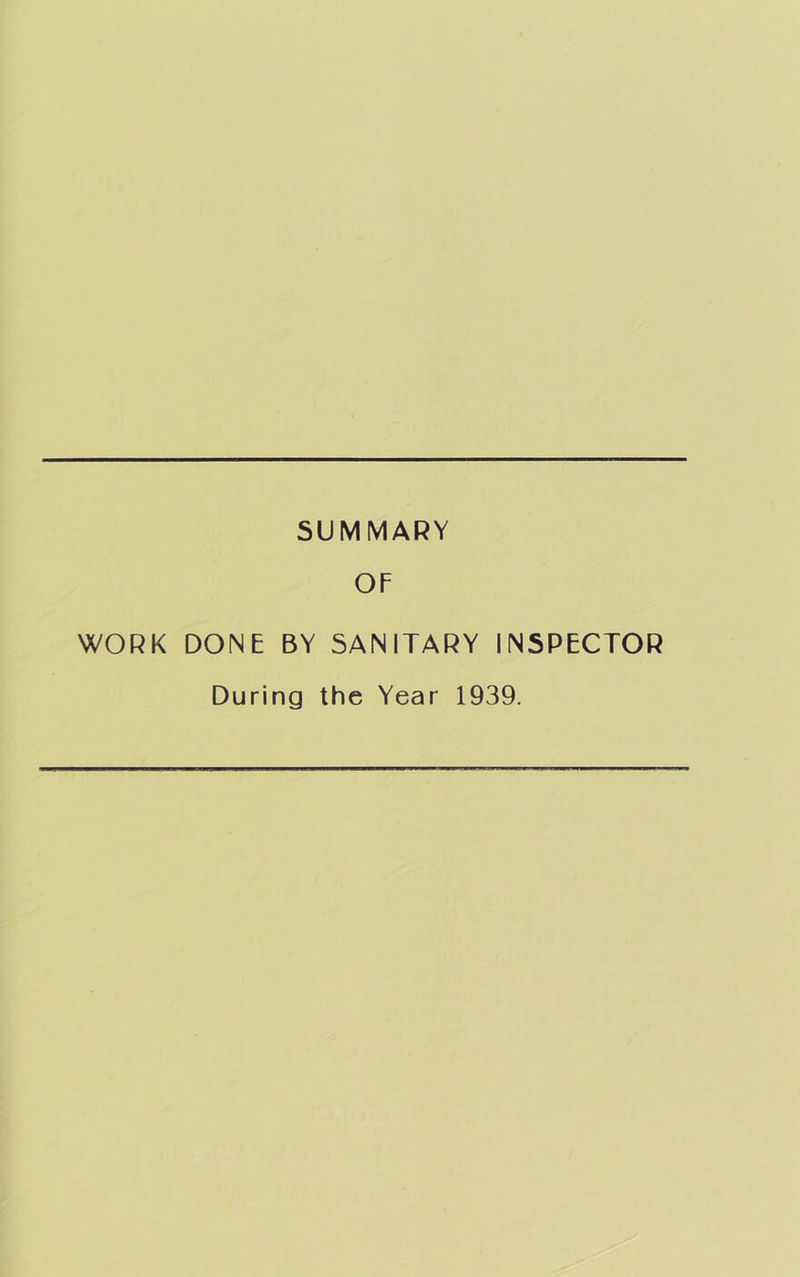 SUMMARY OF WORK DONE BY SANITARY INSPECTOR During the Year 1939.