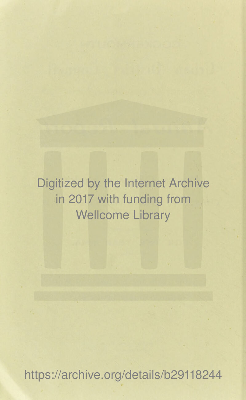 L Digitized by the Internet Archive in 2017 with funding from Wellcome Library ;* v*!*, https://archive.org/details/b29118244