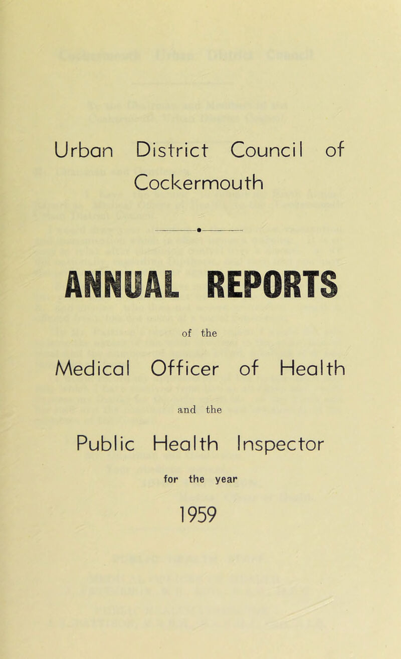 Urban District Council of Cockermouth • ANNUAL REPORTS of the Medical Officer of Health and the Public Health Inspector for the year 1959