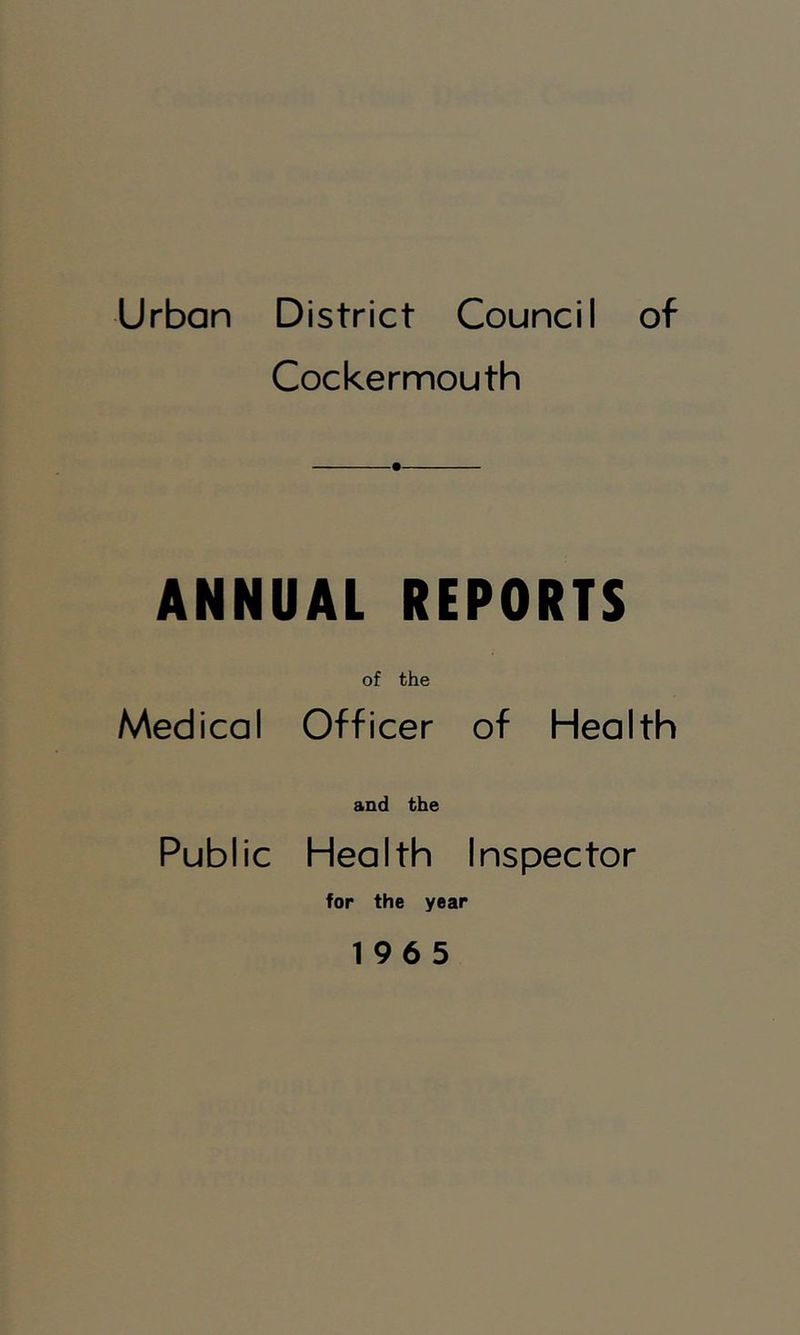 Urban District Council of Cockermouth ANNUAL REPORTS of the Medical Officer of Health and the Public Health Inspector for the year 1965