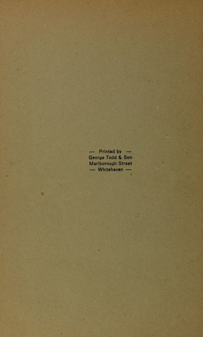 I — Printed by — George Todd & Son Marlborough Street — Whitehaven —