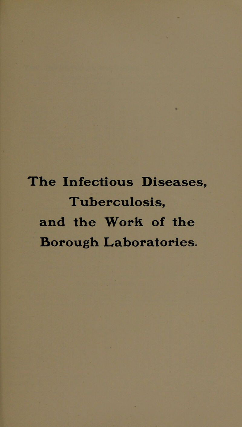 The Infectious Diseases T uberculosis, and the WorR of the Borough Laboratories.