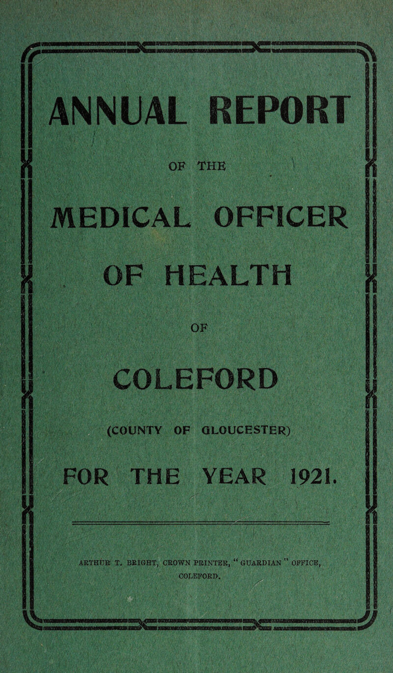 ANNUAL REPORT 1 / : OF THE 1 J MEDICAL OFFICER (COUNTY OF GLOUCESTER) f ARTHUR T. BRIGHT, CROWN PRINTER, GUARDIAN ” OFFICE, COLEFORD.
