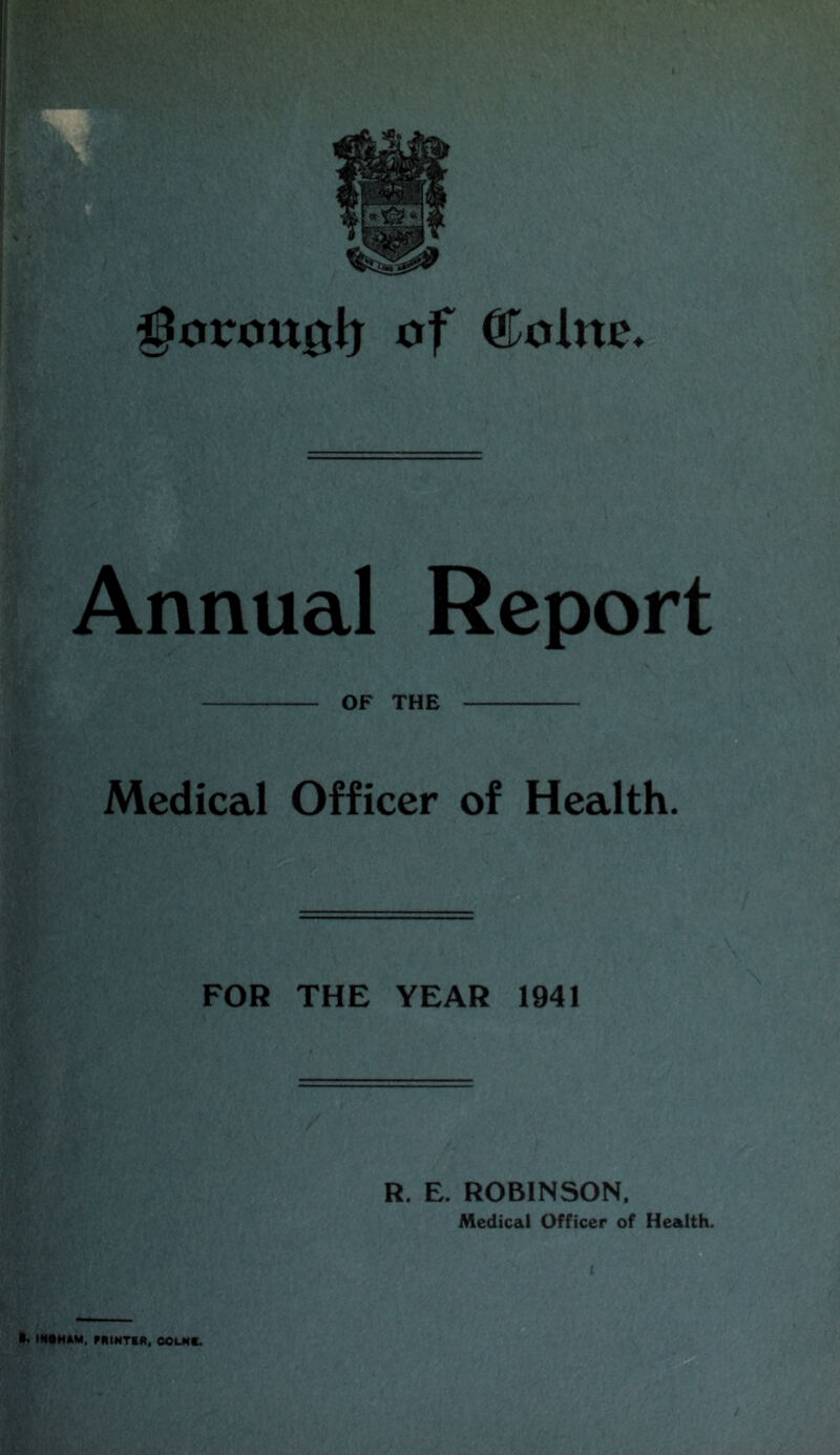 i of Annual Report OF THE Medical Officer of Health. FOR THE YEAR 1941 R. E. ROBINSON. Medical Officer of Health. •. INtHAM, COLMC.