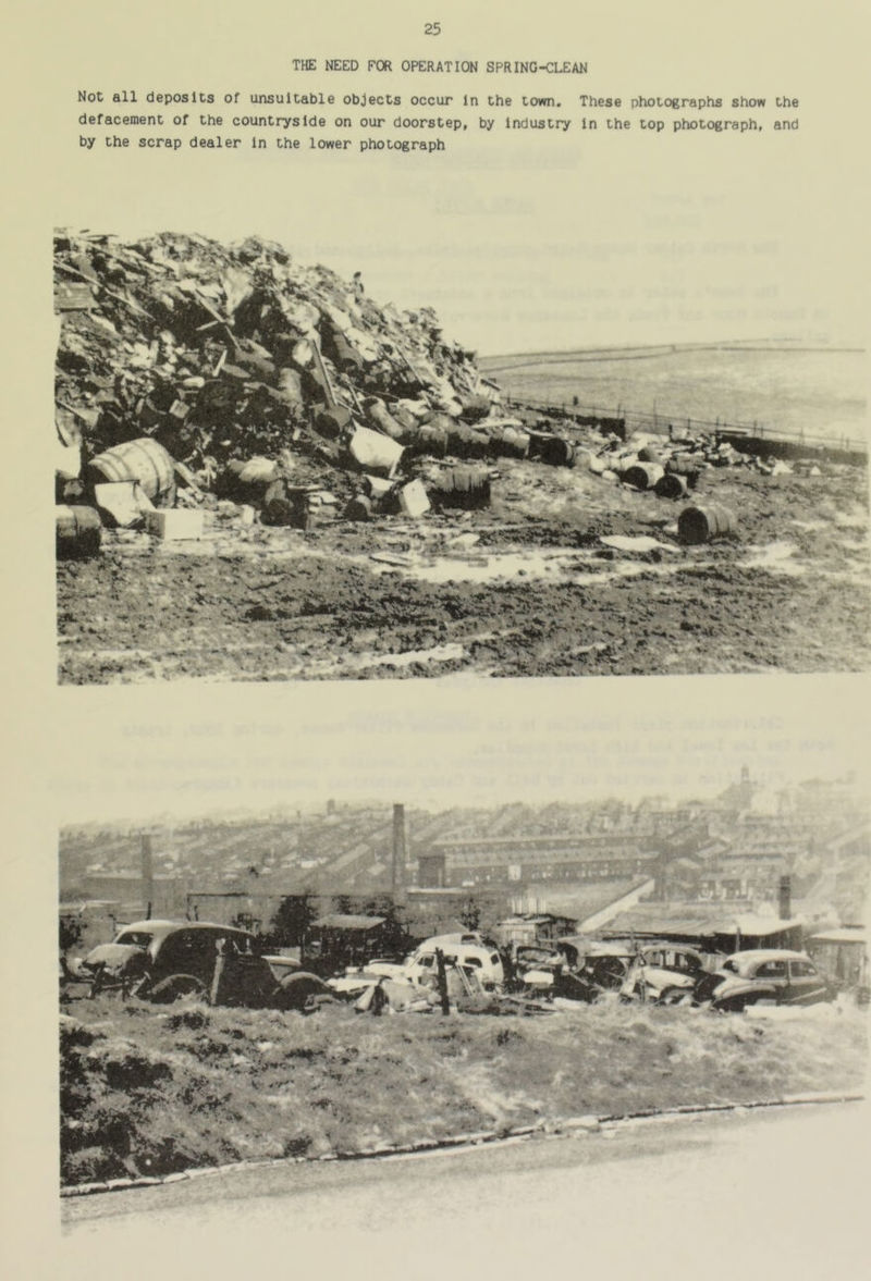 THE NEED FOR OPERATION SPRING-CLEAN Not all deposits of unsuitable objects occur in the town. These photographs show the defacement of the countryside on our doorstep, by industry in the top photograph, and by the scrap dealer in the lower photograph