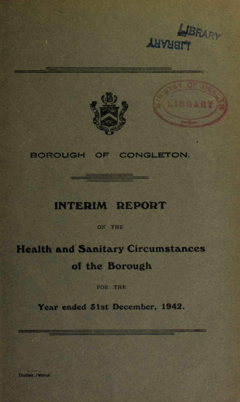 INTERIM REPORT ON THE Health and Sanitary Circumstances of the Borough FOR THE Year ended 51st December, 1942. DUb>«7, r^lntax.