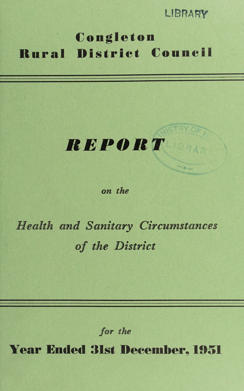 LIBRARY Congleton Rural District Council REPORT Health and Sanitary Circumstances of the District for the Year Ended 31st December, 1951