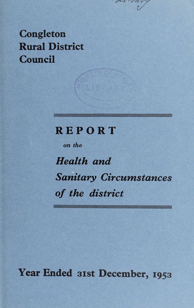 Congleton Rural District Council REPORT on the Health and Sanitary Circumstances of the district Year Ended 31st December, 1953