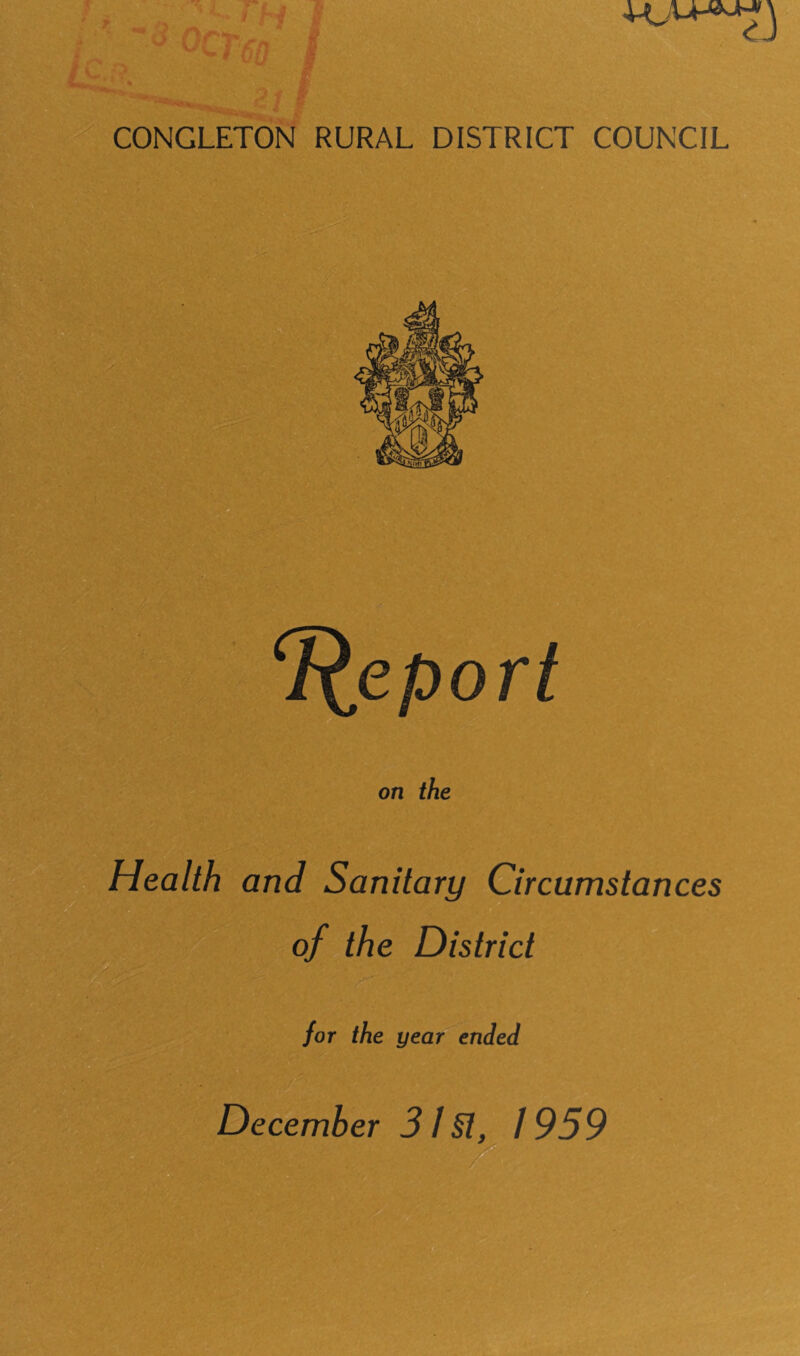 CONGLETON RURAL DISTRICT COUNCIL Report on the Health and Sanitary Circumstances of the District for the year ended December 31§t, 1959