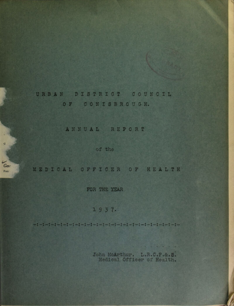 1 ANNUAL REPORT of the MEDICAL OFFICER OF HEALTH ■ ‘!‘ FOR THE YEAR 19 3 7- • • • • • *** • «•• f ••••% ** • t John McArthur. L.H.C.P.&.S. Medical Officer of Health.