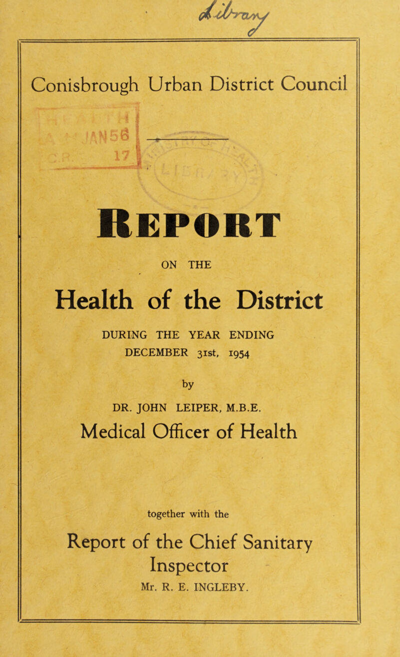 i -i • ANeg 1 _ 17 i Report ON THE Health of the District DURING THE YEAR ENDING DECEMBER 31st, 1954 by DR. JOHN LEIPER, M.B.E. Medical Officer of Health together with the Report of the Chief Sanitary Inspector