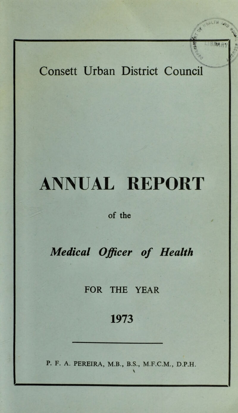 ANNUAL REPORT of the Medical Officer of Health FOR THE YEAR 1973 P. F. A. PEREIRA, M.B., B.S., M.F.C.M., D.P.H.