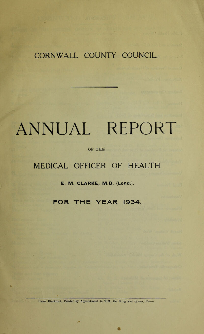 ANNUAL REPORT OF THE MEDICAL OFFICER OF HEALTH E. M. CLARKE, M.D. (Lond.). FOR THE YEAR 1934.