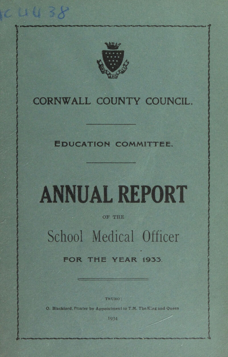 Education committee. | ANNUAL REPORT | OF THE School Medical Officer FOR THE YEAR 1933 TKUHO: O. Blackford. Printer by Appointment to T.M. The.Kimi and Queen 1934 4- *