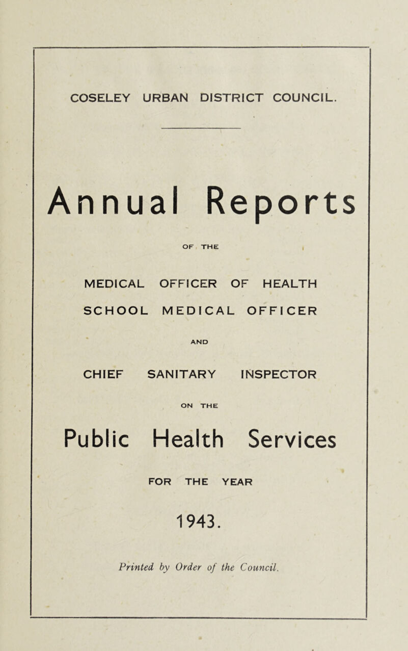 Annual Reports OF THE , MEDICAL OFFICER OF HEALTH SCHOOL MEDICAL OFFICER CHIEF AND SANITARY INSPECTOR Public , ON THE Health Services FOR THE YEAR 1943.