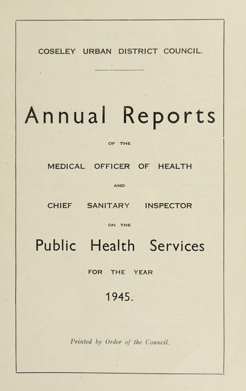 Annual Reports OF THE MEDICAL OFFICER OF HEALTH AND CHIEF SANITARY INSPECTOR ON THE Public Health Services FOR THE YEAR 1945.