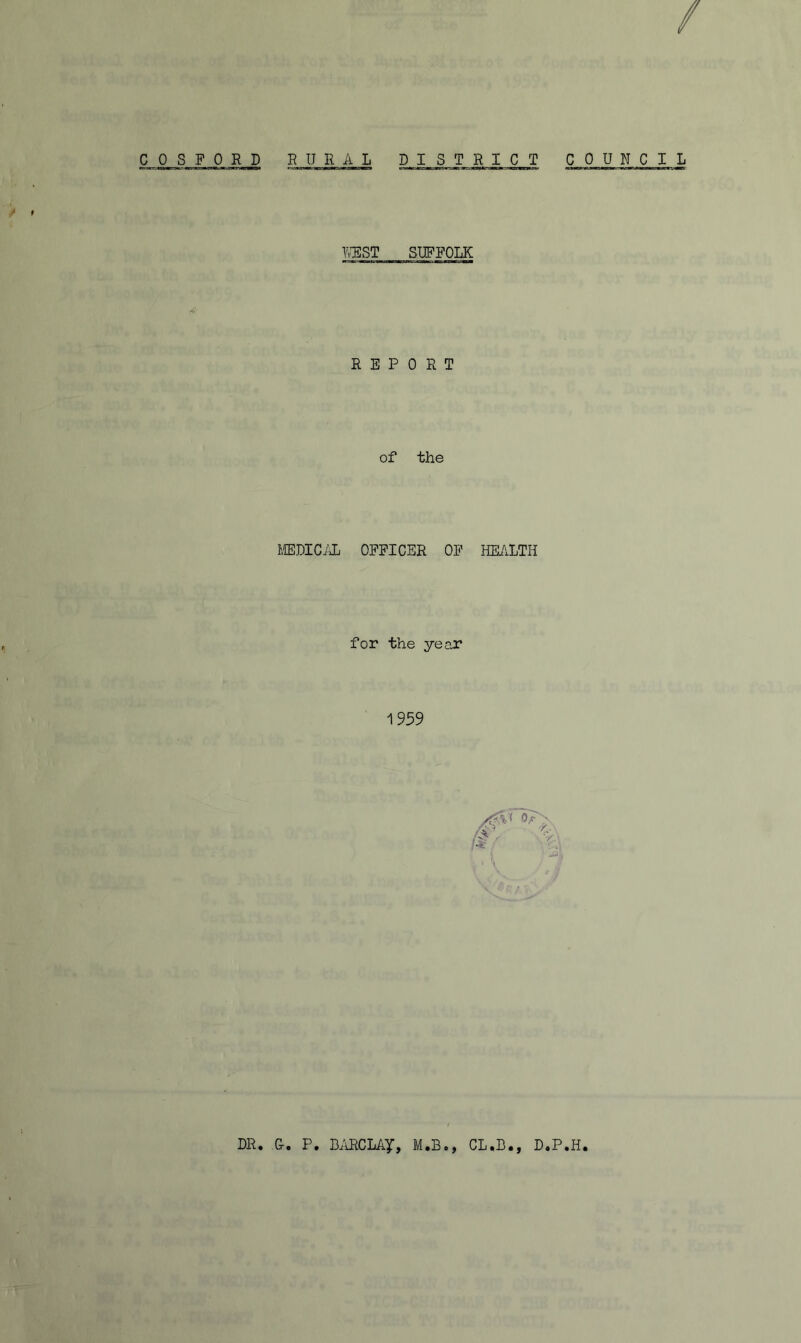 / COSPORD RURAL DISTR I C T C 0 U N C I L Y'^SST SUFFOLK REPORT of the IffiDICAL OFFICER OF HEALTH for the year 1959 DR. Or, P, BiYRCLAy, M.B., CL.B., D.P.H