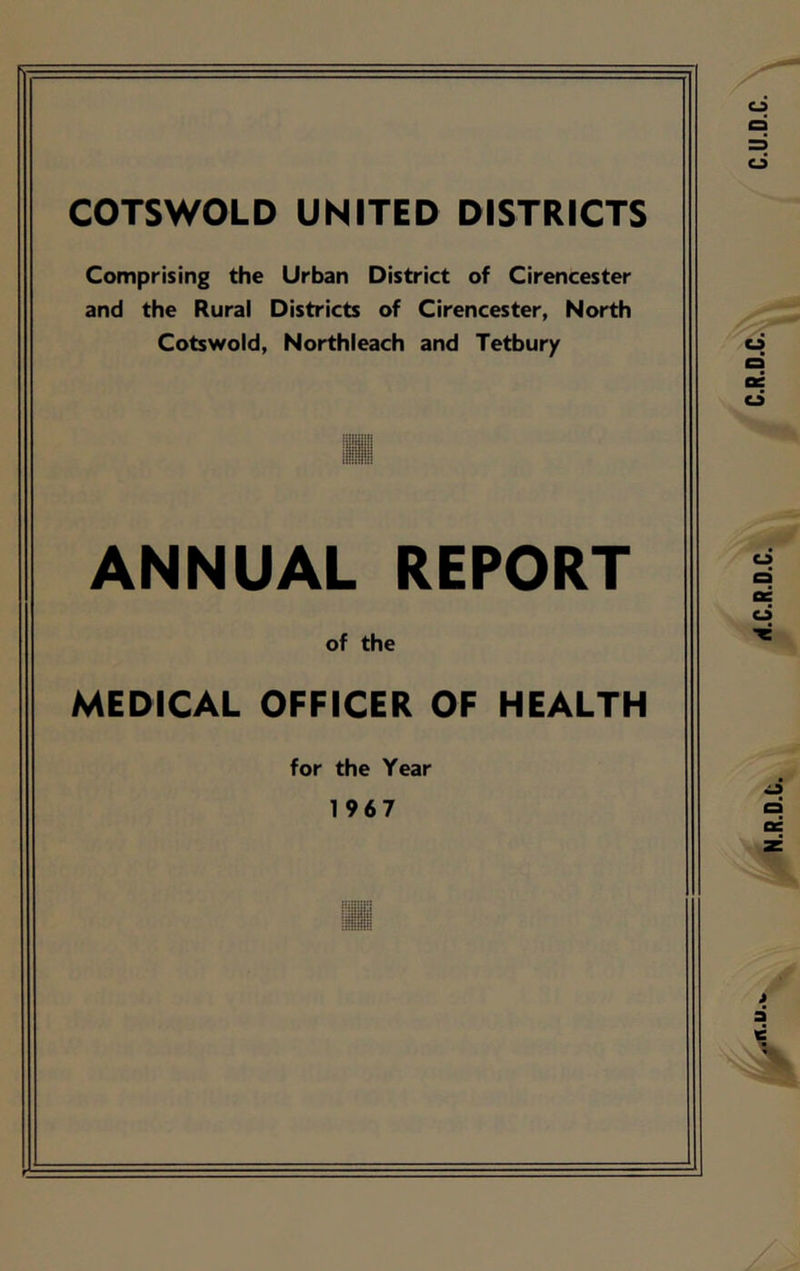 COTSWOLD UNITED DISTRICTS Comprising the Urban District of Cirencester MEDICAL OFFICER OF HEALTH for the Year 1967