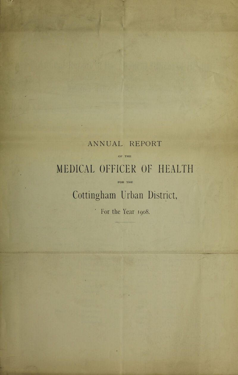 ANNUAL REPORT OF THE MEDICAL OFFICER OF HEALTH FOR THE Cottingham Urban District, For the Year 1908.