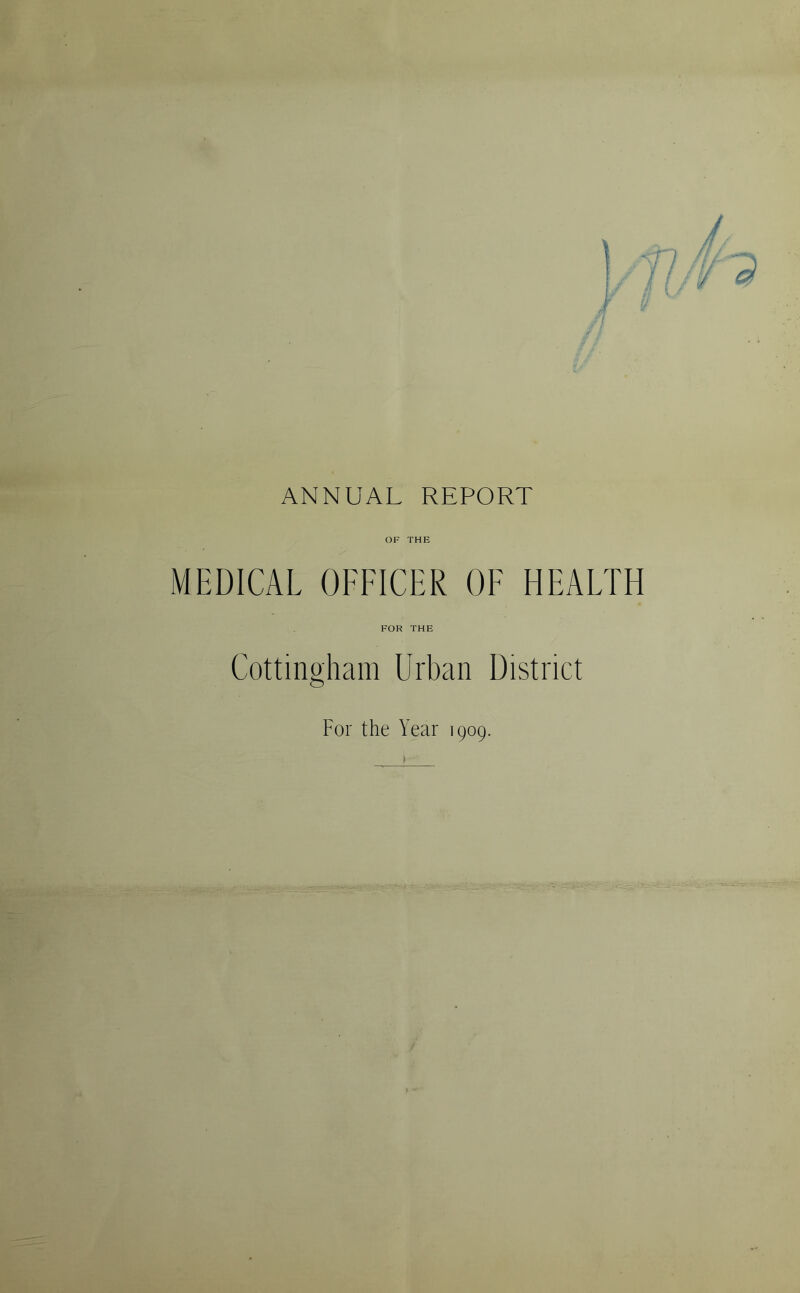ANNUAL REPORT OF THE MEDICAL OFFICER OF HEALTH FOR THE Cottingham Urban District For the Year 1909.