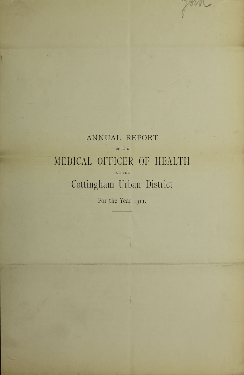 ANNUAL REPORT OF THE MEDICAL OFFICER OF HEALTH FOR THE Cottingham Urban District For the Year 1911.